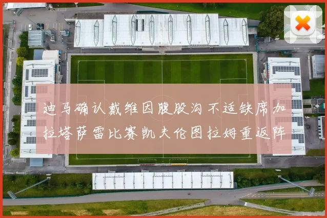 迪马确认戴维因腹股沟不适缺席加拉塔萨雷比赛凯夫伦图拉姆重返阵容