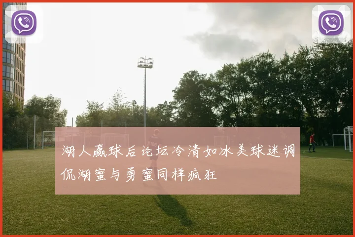 湖人赢球后论坛冷清如冰美球迷调侃湖蜜与勇蜜同样疯狂