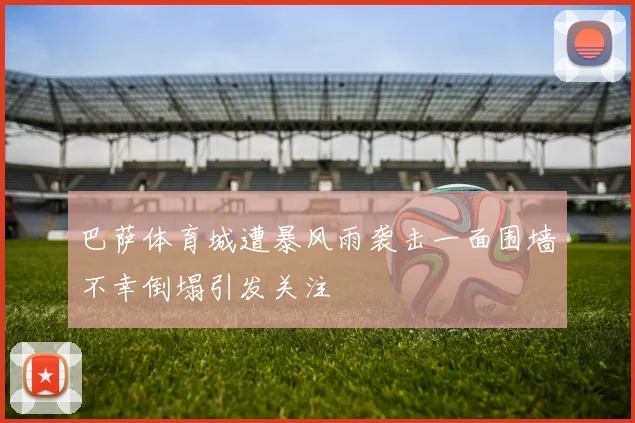 巴萨体育城遭暴风雨袭击一面围墙不幸倒塌引发关注