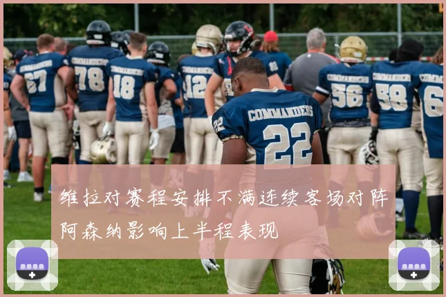 维拉对赛程安排不满连续客场对阵阿森纳影响上半程表现