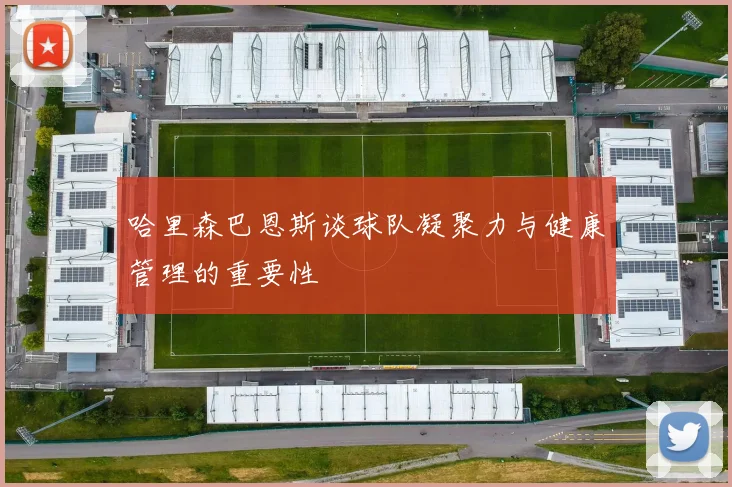 哈里森巴恩斯谈球队凝聚力与健康管理的重要性